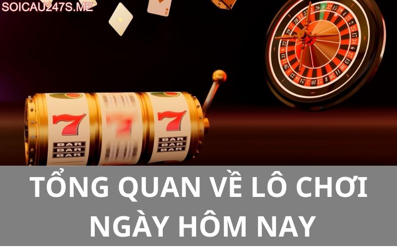 Tổng quan về lô chơi ngày hôm nay